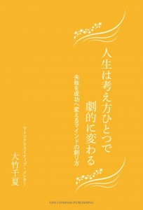 人生は考え方ひとつで劇的に変わる　～失敗を成功へ変えるマインドの創り方～ 